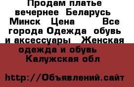 Продам платье вечернее, Беларусь, Минск › Цена ­ 80 - Все города Одежда, обувь и аксессуары » Женская одежда и обувь   . Калужская обл.